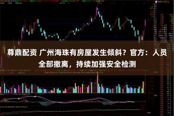 尊鼎配资 广州海珠有房屋发生倾斜？官方：人员全部撤离，持续加强安全检测