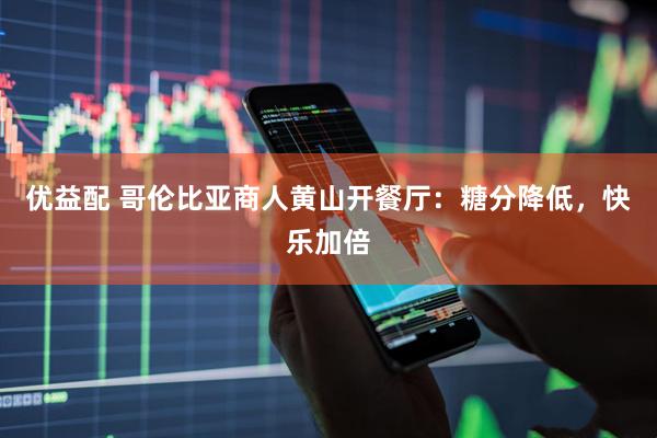 优益配 哥伦比亚商人黄山开餐厅：糖分降低，快乐加倍