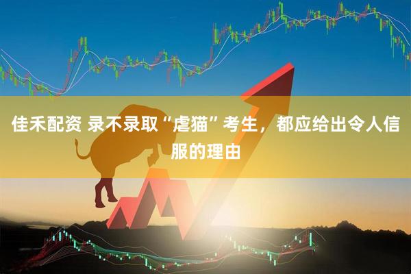 佳禾配资 录不录取“虐猫”考生，都应给出令人信服的理由