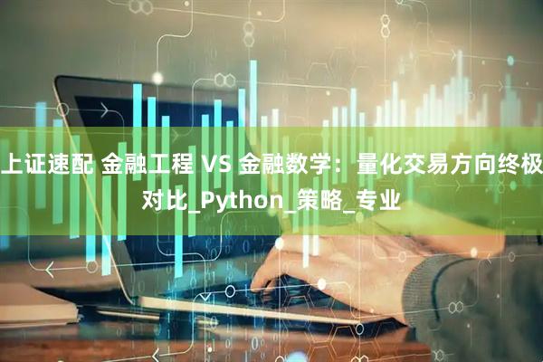上证速配 金融工程 VS 金融数学：量化交易方向终极对比_Python_策略_专业