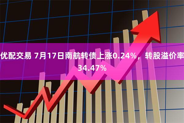 优配交易 7月17日南航转债上涨0.24%，转股溢价率34.47%