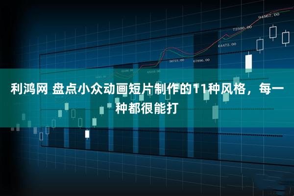 利鸿网 盘点小众动画短片制作的11种风格，每一种都很能打