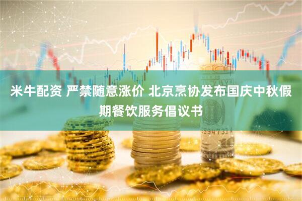 米牛配资 严禁随意涨价 北京烹协发布国庆中秋假期餐饮服务倡议书