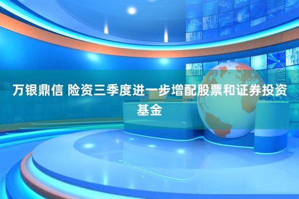 万银鼎信 险资三季度进一步增配股票和证券投资基金