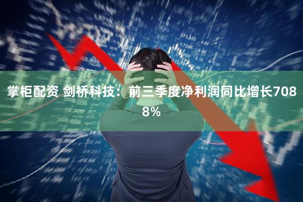 掌柜配资 剑桥科技：前三季度净利润同比增长7088%